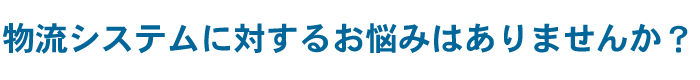 物流に対するお悩みはありませんか？