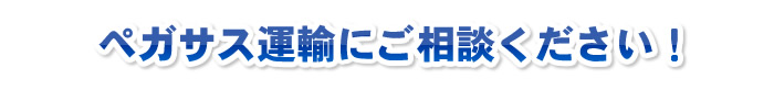 ペガサス運輸にご相談ください！